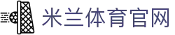 米兰体育官方平台入口 - Milan Sports精彩赛事中心